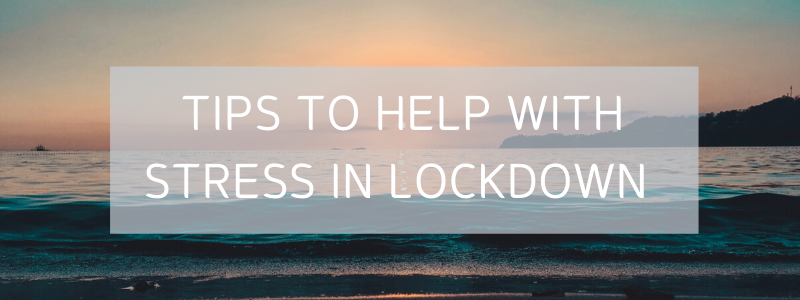 Blog Series Part Four. Tips To Help With Stress In Lockdown