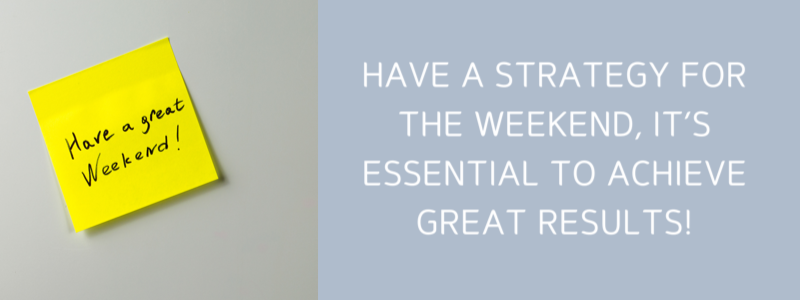 Have A Strategy For The Weekend, It's Essential To Achieve Great Results!