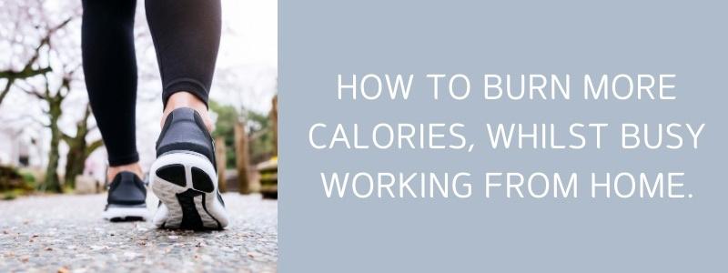 How To Burn More Calories, Whilst Busy Working From Home.