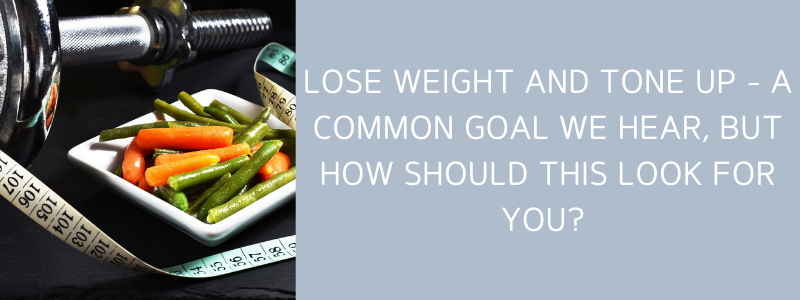 Lose Weight and Tone Up - A Common Goal But How Should This Look For You?