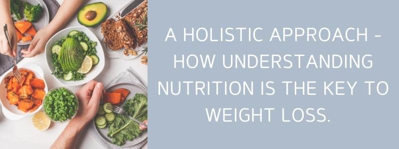 A Holistic Approach - How understanding nutrition is the key to weight loss!